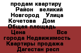 продам квартиру. › Район ­ великий Новгород › Улица ­ Кочетова › Дом ­ 41 › Общая площадь ­ 98 › Цена ­ 6 000 000 - Все города Недвижимость » Квартиры продажа   . Дагестан респ.,Кизилюрт г.